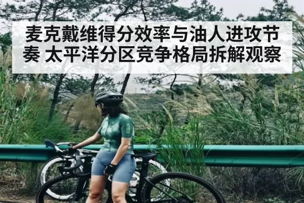 麦克戴维得分效率与油人进攻节奏 太平洋分区竞争格局拆解观察