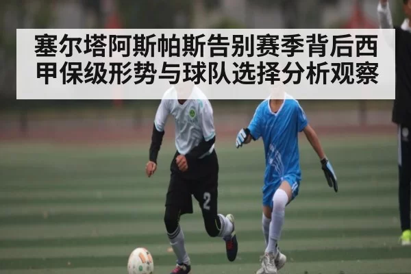 塞尔塔阿斯帕斯告别赛季背后西甲保级形势与球队选择分析观察